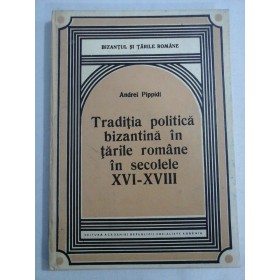     Traditia politica bizantina in tarile romane in secolele XVI - XVIII  -  Andrei  PIPPIDI  -  Bucuresti, 1983